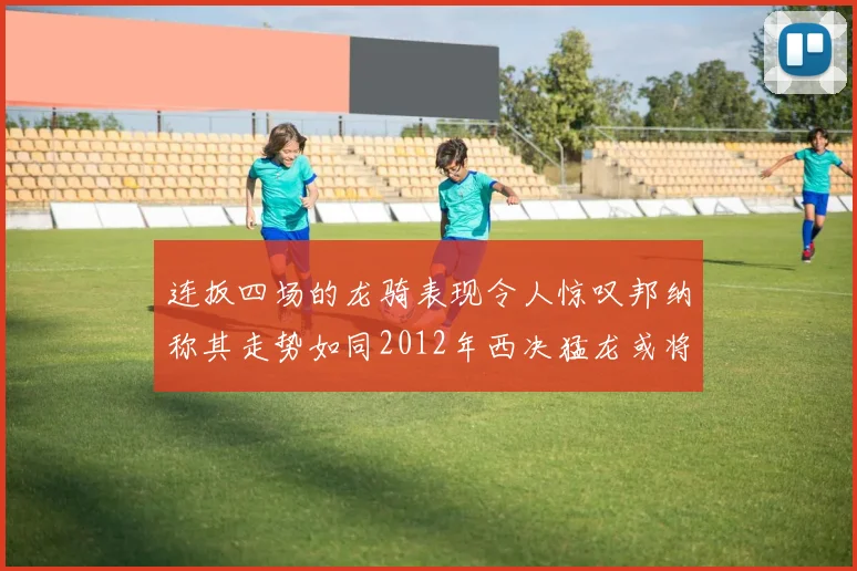 连扳四场的龙骑表现令人惊叹邦纳称其走势如同2012年西决猛龙或将顺利晋级
