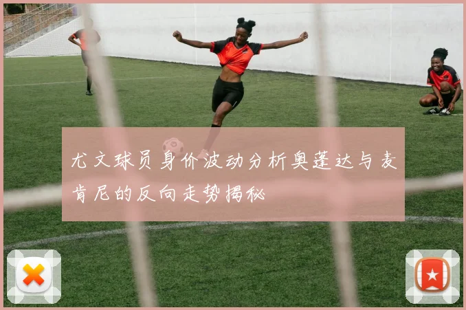 尤文球员身价波动分析奥蓬达与麦肯尼的反向走势揭秘