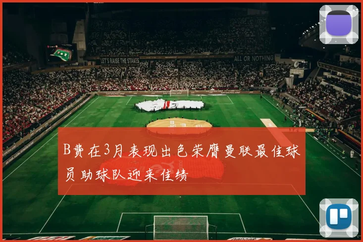 B费在3月表现出色荣膺曼联最佳球员助球队迎来佳绩