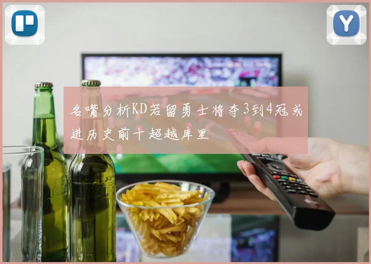 名嘴分析KD若留勇士将夺3到4冠或进历史前十超越库里
